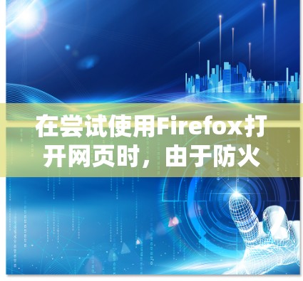 在尝试使用Firefox打开网页时，由于防火墙阻止了外部连接，可能由于设置问题导致无法连接。以下是解决此问题的步骤