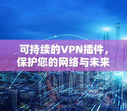 可持续的VPN插件，保护您的网络与未来