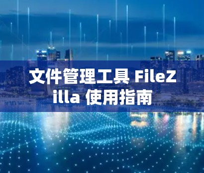 文件管理工具 FileZilla 使用指南
