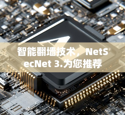 智能翻墙技术，NetSecNet 3.为您推荐