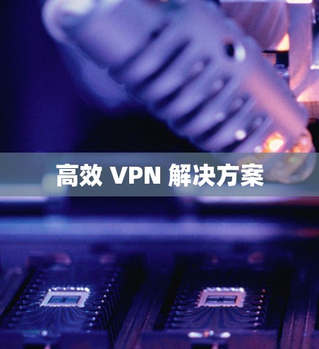 高效 VPN 解决方案