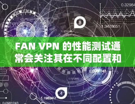 FAN VPN 的性能测试通常会关注其在不同配置和环境下的稳定性和速度。以下是一些可能的测试场景和考虑因素