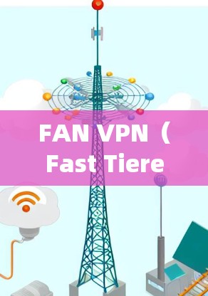 FAN VPN（Fast Tiered Access VPN）是一个专为VPN设计的软件，适用于在Windows系统中加速互联网。以下是使用FAN VPN进行Windows加速器的详细步骤