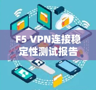 F5 VPN连接稳定性测试报告，性能指标与优化建议