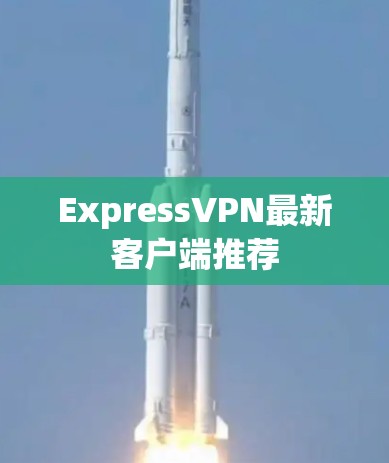 ExpressVPN最新客户端推荐