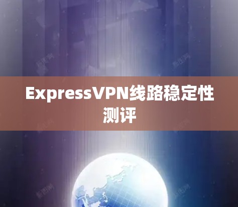ExpressVPN线路稳定性测评