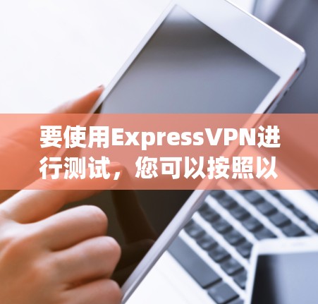 要使用ExpressVPN进行测试，您可以按照以下步骤操作