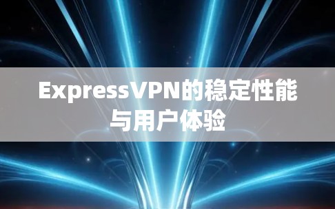 ExpressVPN的稳定性能与用户体验