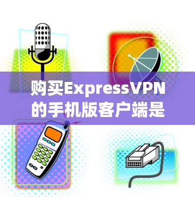 购买ExpressVPN的手机版客户端是一个明智的选择，特别是对于那些希望在多个设备上使用加密网络服务的用户。以下是一个详细的总结，帮助你评估是否值得购买
