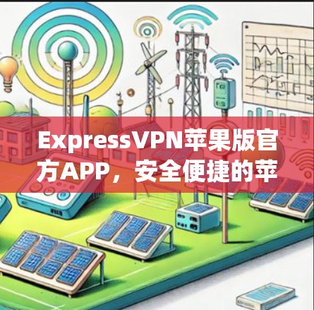 ExpressVPN苹果版官方APP，安全便捷的苹果设备VPN选择
