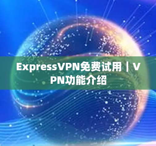 ExpressVPN免费试用｜VPN功能介绍
