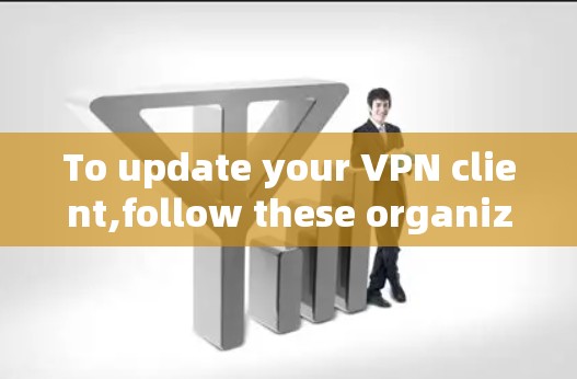 To update your VPN client,follow these organized steps: