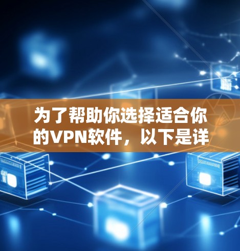 为了帮助你选择适合你的VPN软件，以下是详细的建议和分析
