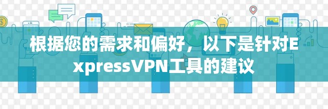 根据您的需求和偏好，以下是针对ExpressVPN工具的建议