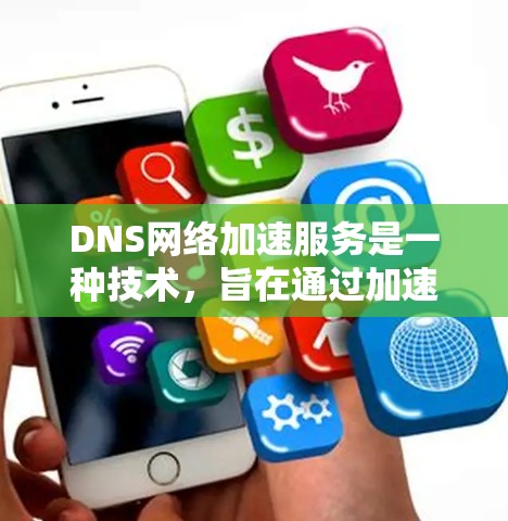 DNS网络加速服务是一种技术，旨在通过加速DNS请求，提升网络性能。以下是关于DNS网络加速服务的详细分析