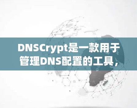 DNSCrypt是一款用于管理DNS配置的工具，可以帮助用户在Web服务器中找到并配置IP地址的配置。它支持多种DNS服务，包括OpenDNS、ProtonDNS、NetBIOS等