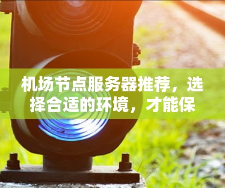 机场节点服务器推荐，选择合适的环境，才能保证稳定运行