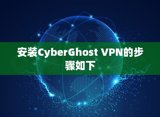 安装CyberGhost VPN的步骤如下