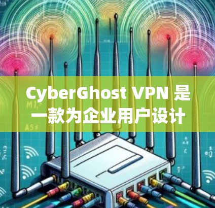 CyberGhost VPN 是一款为企业用户设计的端到端加密 VPN 系统，主要针对企业用户提供安全的网络连接体验。以下是对 CyberGhost VPN 部分用户体验的详细分析