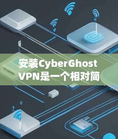 安装CyberGhost VPN是一个相对简单的过程，但需要按照步骤逐步进行，确保每个步骤都正确无误。以下是一个详细的指南，帮助您顺利完成安装