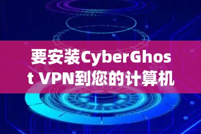 要安装CyberGhost VPN到您的计算机上，以下是一些步骤说明