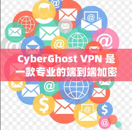CyberGhost VPN 是一款专业的端到端加密VPN工具，适合需要端到端加密、多设备支持和数据安全保护的用户。以下是使用CyberGhost VPN 的步骤和注意事项