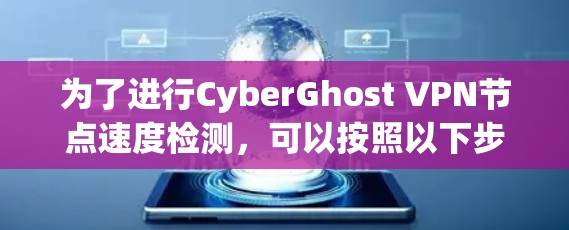 为了进行CyberGhost VPN节点速度检测，可以按照以下步骤进行