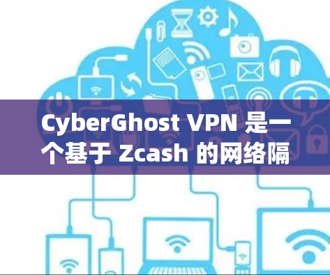 CyberGhost VPN 是一个基于 Zcash 的网络隔离服务，提供加密连接，主要用于网络隔离和云VPN功能。它本身不是官方软件，而是由 Zcash 开发的，因此不是官方正版软件