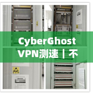 CyberGhost VPN测速｜不同线路表现分析