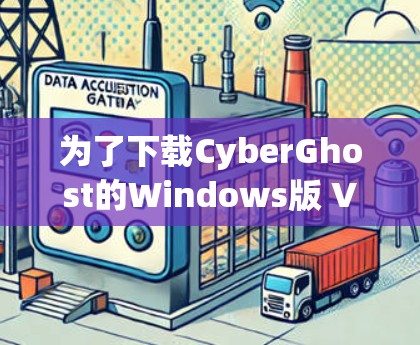 为了下载CyberGhost的Windows版 VPN 解析，您可以按照以下步骤操作