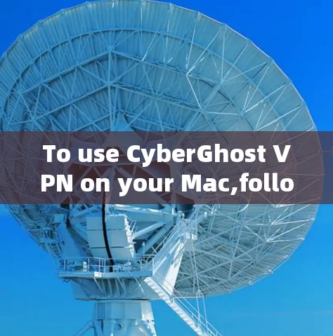 To use CyberGhost VPN on your Mac,follow these steps: