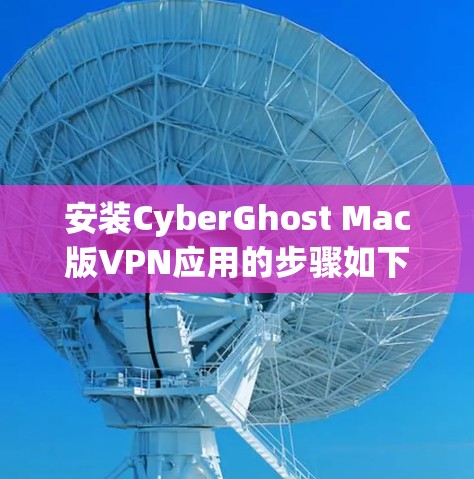 安装CyberGhost Mac版VPN应用的步骤如下