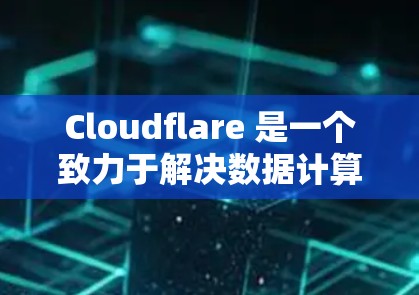 Cloudflare 是一个致力于解决数据计算和云服务需求的平台，提供多种服务，如云存储、云计算、云安全和云服务。以下是对 Cloudflare 的详细分析和总结