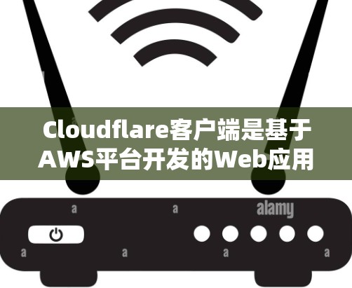 Cloudflare客户端是基于AWS平台开发的Web应用开发工具，主要用于开发和管理Web应用。以下是Cloudflare客户端的最新安装指南，帮助您轻松更新或安装客户端