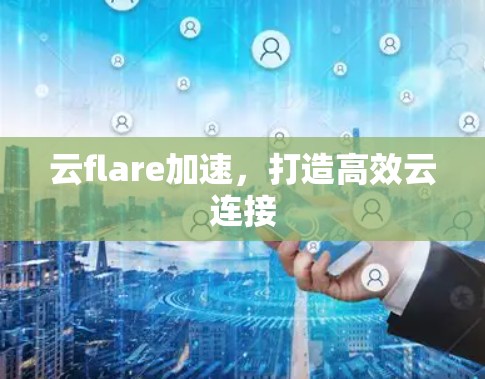 云flare加速，打造高效云连接