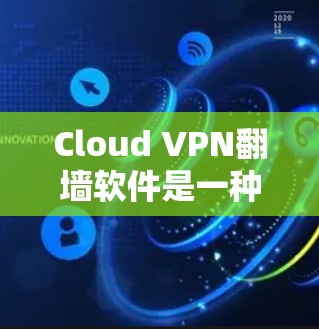 Cloud VPN翻墙软件是一种通过云端服务器来管理远程访问和在线服务的工具，通常使用加密技术来保护用户数据。以下是对该主题的详细介绍