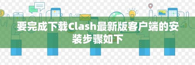 要完成下载Clash最新版客户端的安装步骤如下