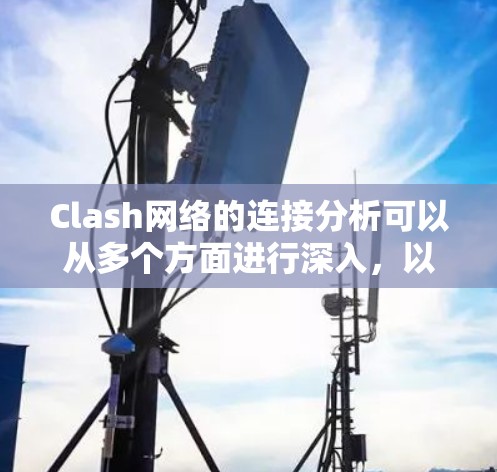Clash网络的连接分析可以从多个方面进行深入，以评估服务器的连接情况并优化网络性能。以下是详细的分析步骤和结果