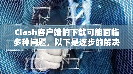 Clash客户端的下载可能面临多种问题，以下是逐步的解决方案