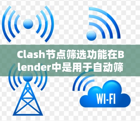 Clash节点筛选功能在Blender中是用于自动筛选模型中的节点的一种工具。以下是对Clash节点筛选的详细说明