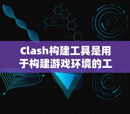 Clash构建工具是用于构建游戏环境的工具，玩家可以使用它来创建复杂的游戏世界。以下是详细的构建步骤