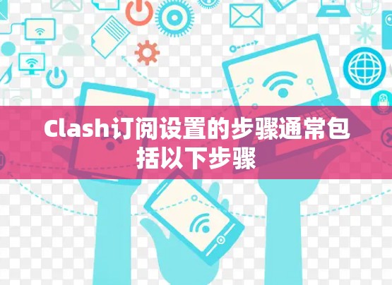 Clash订阅设置的步骤通常包括以下步骤
