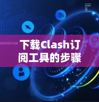 下载Clash订阅工具的步骤如下