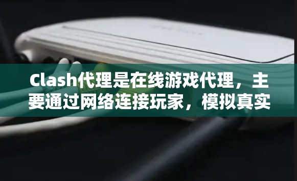 Clash代理是在线游戏代理，主要通过网络连接玩家，模拟真实的游戏环境。性能分析是评估其效率的关键因素。以下是Clash代理性能分析的详细内容