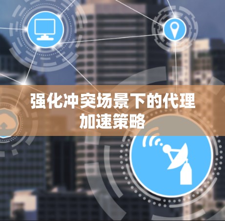 强化冲突场景下的代理加速策略