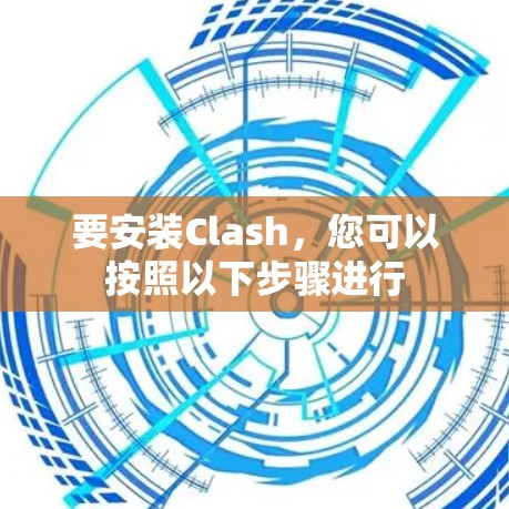 要安装Clash，您可以按照以下步骤进行
