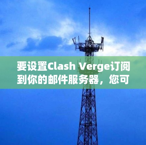 要设置Clash Verge订阅到你的邮件服务器，您可以按照以下步骤操作
