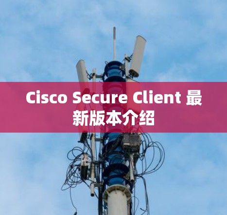 Cisco Secure Client 最新版本介绍