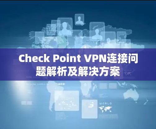Check Point VPN连接问题解析及解决方案