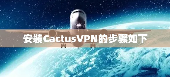 安装CactusVPN的步骤如下